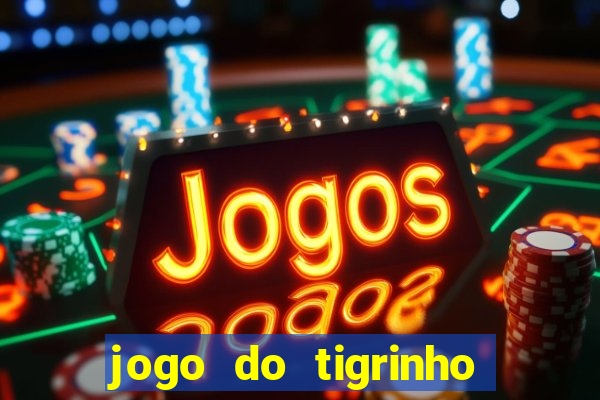 jogo do tigrinho que ganha dinheiro no cadastro